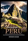 THE HISTORY OF PERU: From the First Cities to Empire, Collapse, Colonization, and Independence (The Americas...