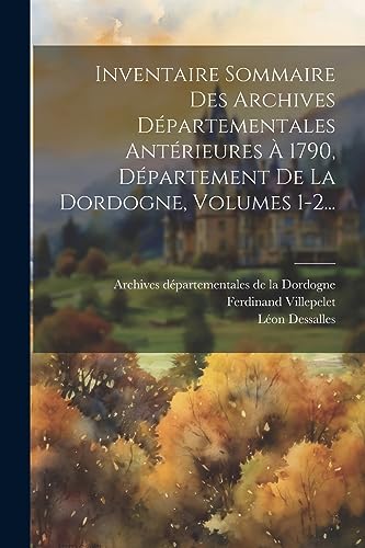 Inventaire Sommaire Des Archives Départementales Antérieures À 1790, Département De La Dordogne, Volumes 1-2... (French Edition)