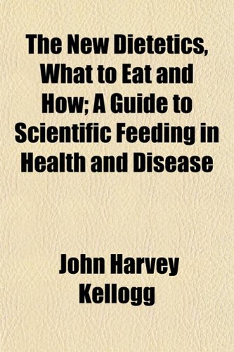 The New Dietetics, What to Eat and How; A Guide to Scientific Feeding in Health and Disease
