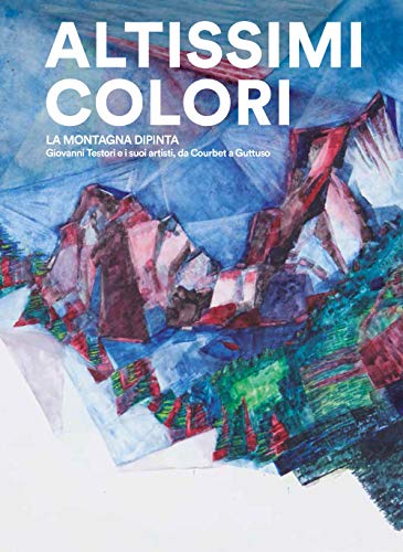 Altissimi colori. La montagna dipinta. Giovanni Testori e i suoi artisti, da Courbet a Guttuso. Catalogo della mostra (Castello Gamba di Châtillon, 11 ... settembre 2019). Ediz. italiana e francese