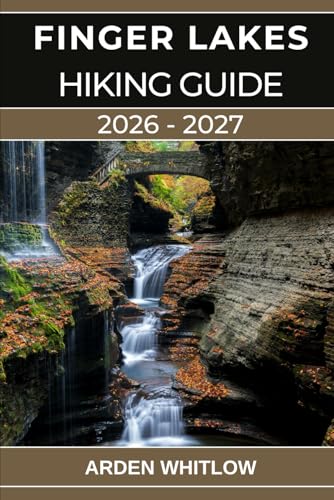FINGER LAKES HIKING GUIDE 2026 – 2027: Your Complete Guide to Waterfalls, Gorges, Lakes, and...