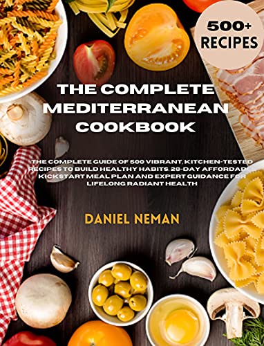 The Complete Mediterranean Cookbook: The complete Guide of 500 Vibrant, Kitchen- Tested Recipes To B