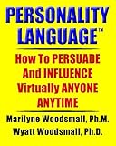 Personality Language(tm): How To PERSUADE And INFLUENCE Virtually ANYONE ANYTIME
