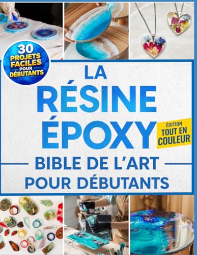 La Résine Époxy Bible De L'Art Pour Débutants: Le guide entièrement illustré avec des instructions pas à pas pour créer bijoux, tables, dessous de verre et bien plus, avec 30 projets faciles