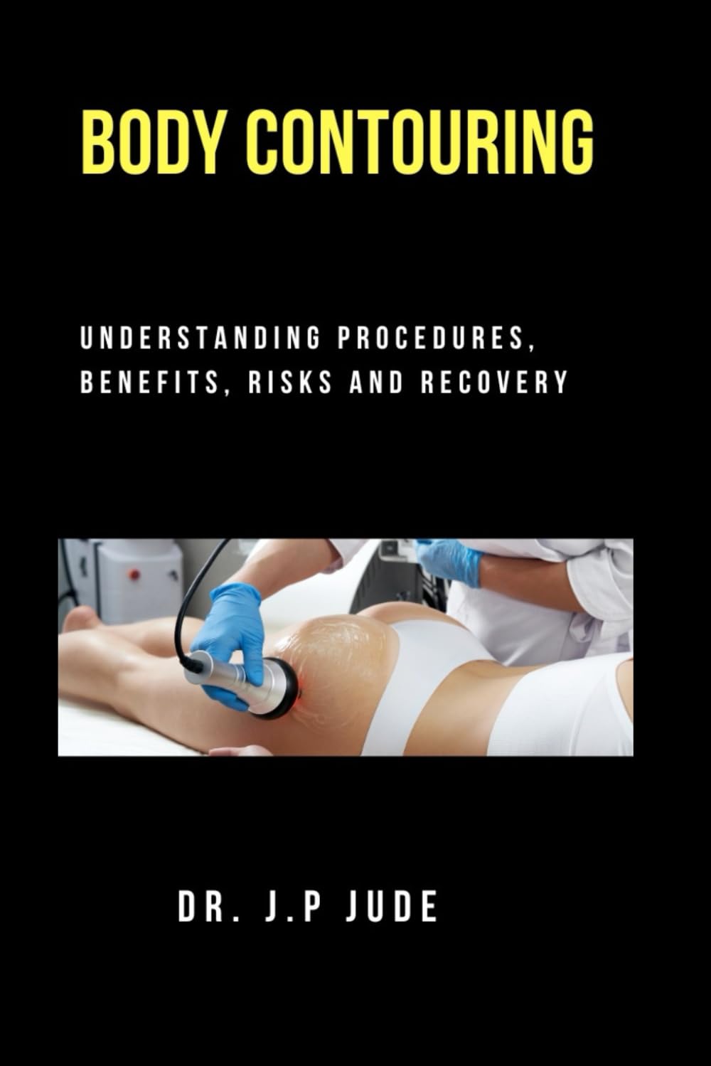 BODY CONTOURING: UNDERSTANDING PROCEDURES, BENEFITS, RISKS AND RECOVERY