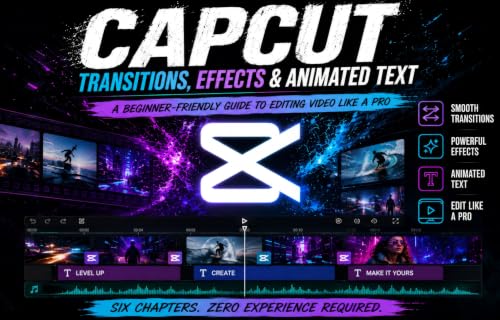 CapCut: Transitions, Effects & Animated Text: A Beginner’s Guide to Creating Better Videos
