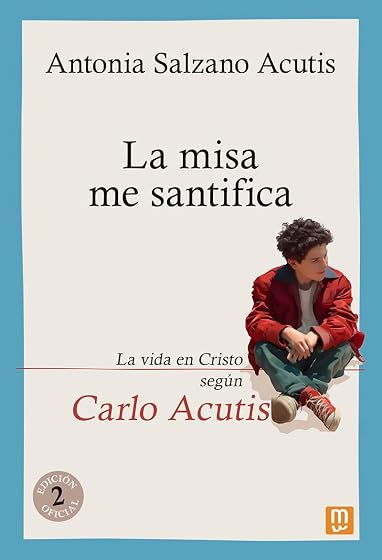 La misa me santifica. La vida en Cristo según Carlo Acutis
