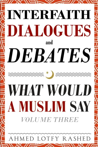 Interfaith Dialogues and Debates: What Would a Muslim Say (Volume 3)
