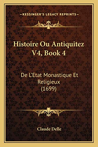 Histoire Ou Antiquitez V4, Book 4: De L'Etat Monastique Et Religieux (1699) (French Edition)
