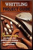 WHITTLING PROJECT GUIDE: 15 MINUTES FUN STEP-BY-STEP WHITTLING, WOOD CARVING, AND STICK DRESSING INSTRUCTIONS