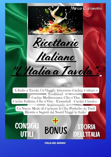 RICETTARIO ITALIANO L'ITALIA A TAVOLA: Un Viaggio Attraverso Cultura e Tradizioni-Mediterranea-Cibo e Vino Italiano-Classica-Un Nuovo Modo di Cucinare il Cibo Preferito da Tutti-Ricette e Segreti