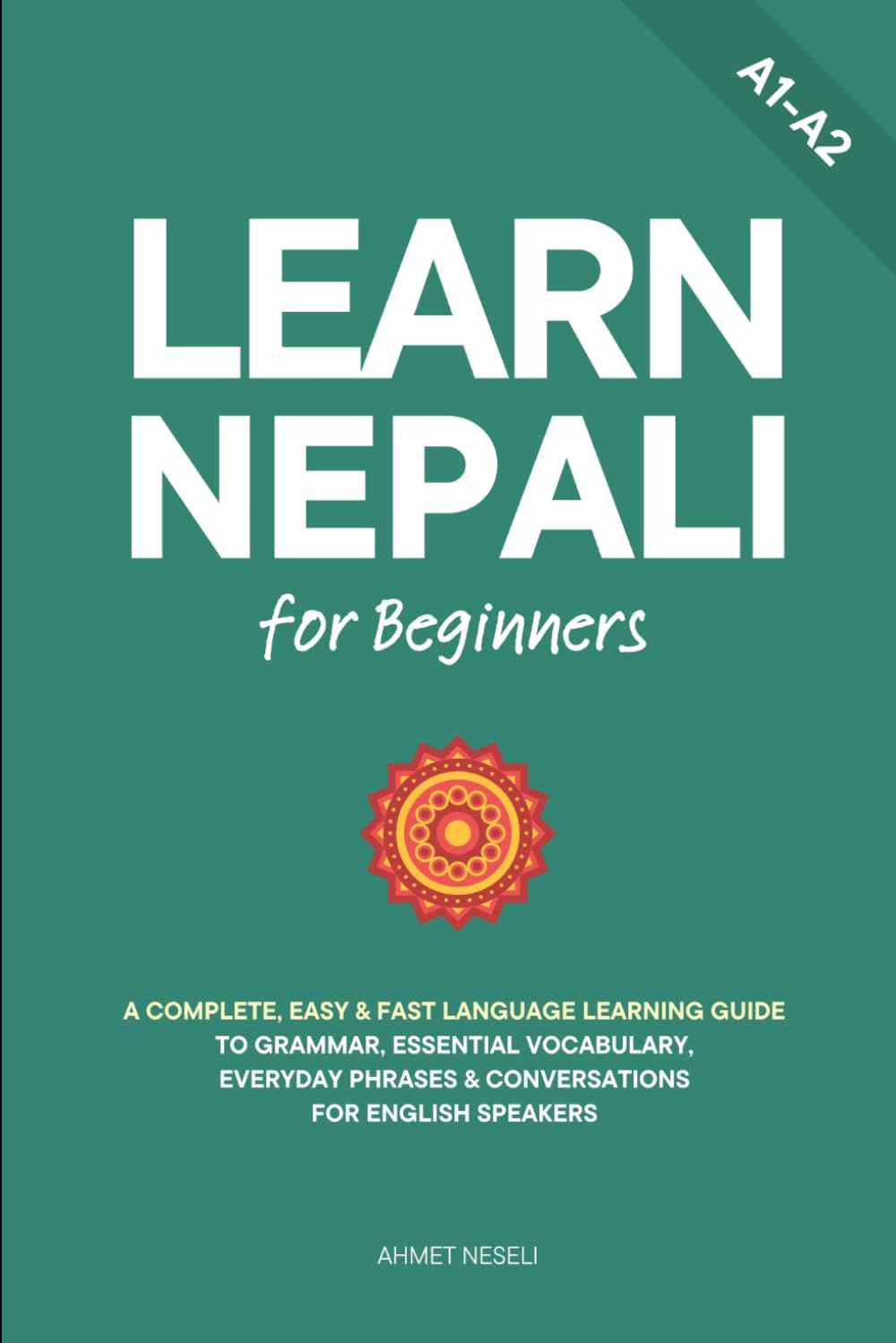 Learn Nepali for Beginners: A Complete, Easy & Fast Language Learning Guide to Grammar, Essential Vocabulary, Everyday Phrases & Conversations for English Speakers