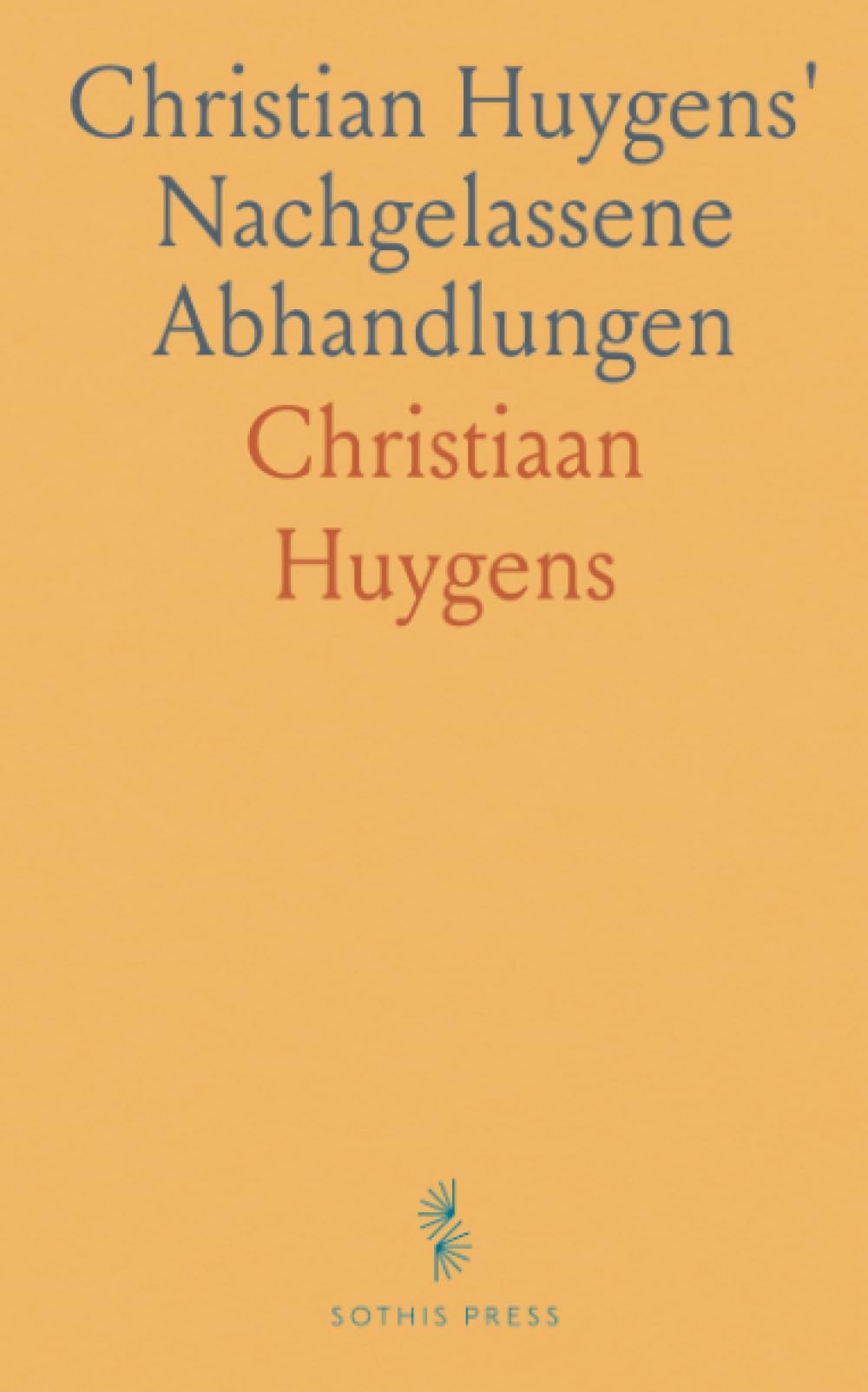 Christian Huygens' Nachgelassene Abhandlungen: Über die Bewegung der Körper Durch den Stoss Über die Centrifugalkraft