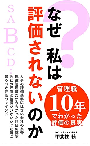 なぜ 私は評価されないのか 人事の評価基準にはない会社の本音 現役管理職だからこそわかった評価の真実 会社の評価に納得がいかなかったときに知るべき評価のマインド ライフマネジメント研究家 甲斐柱 統 人事 労務管理 Kindleストア Amazon