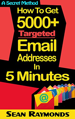 How to Get 5,000+ Targeted Email Addresses in 5 Minutes: Best For Email Marketing Campaigns To Get Higher Conversions; Email Marketing; Email Addresses (Sean's Money Making Methods Book 2)