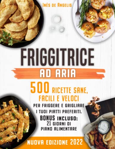 FRIGGITRICE AD ARIA: 500 Ricette sane, facili e veloci per