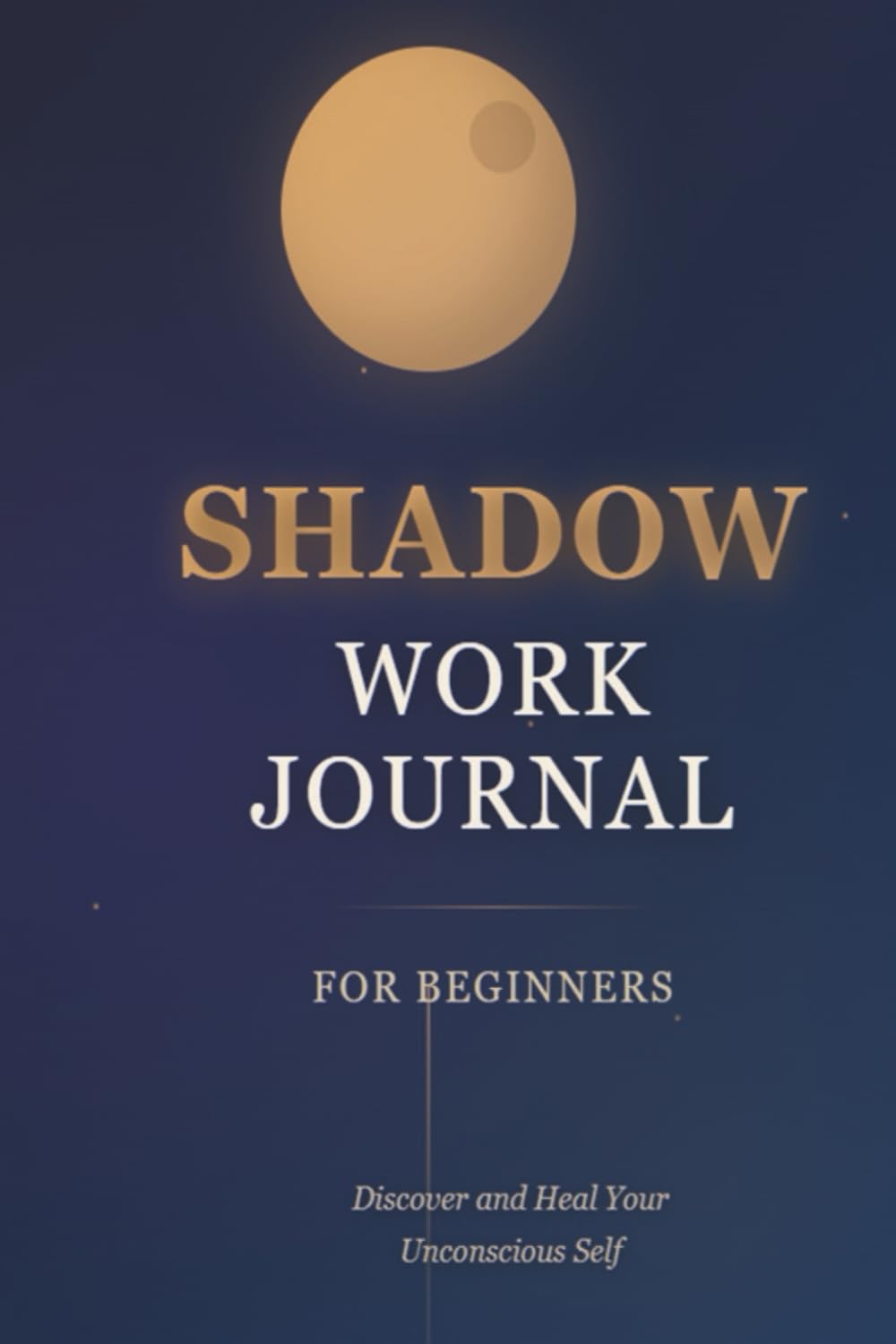 SHADOW WORK JOURNAL: An Introduction to Discovering and Healing Your Unconscious Self