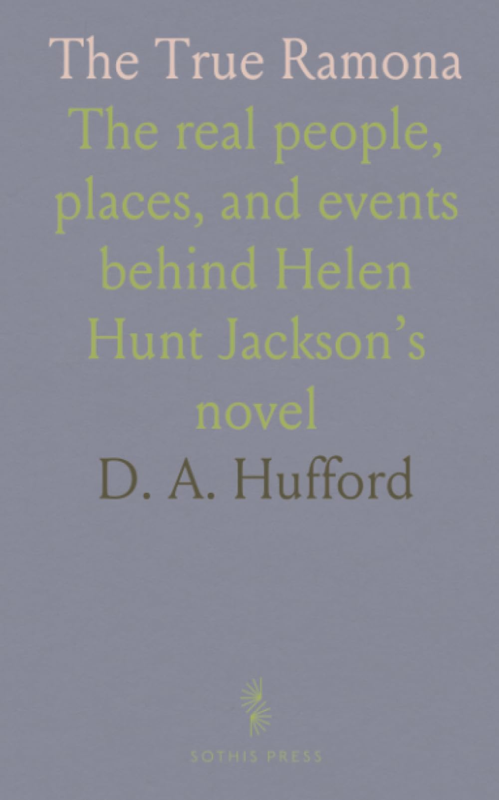 The True Ramona: The real people, places, and events behind Helen Hunt Jackson’s novel