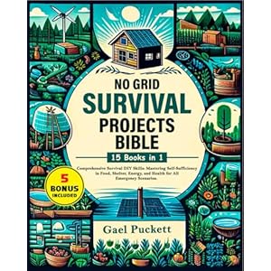 No Grid Survival Projects Bible 15 in 1: Comprehensive Survival DIY Skills: Mastering Self Sufficiency in Food, Shelter, Energy, and Health for All Emergency Scenarios.