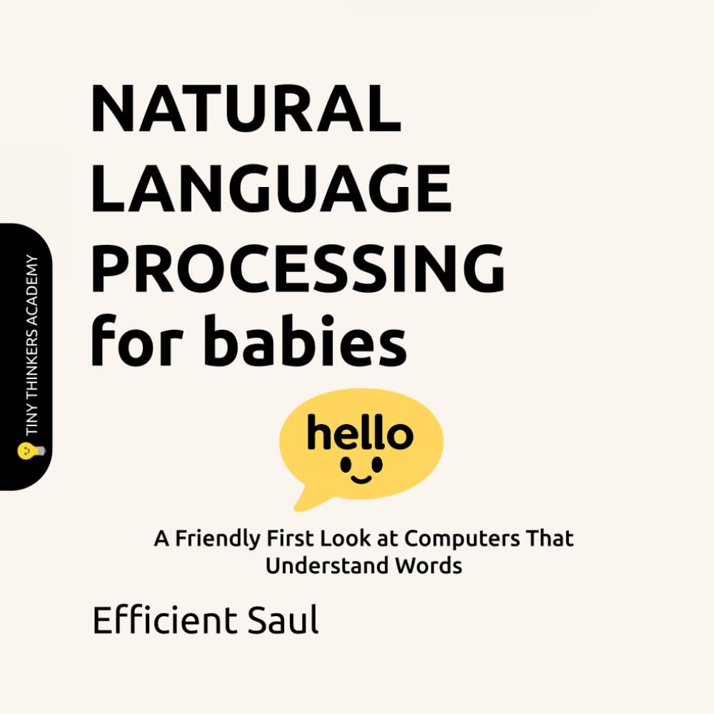 Natural Language Processing for Babies (Tiny Thinkers Academy): A Friendly First Look at Computers That Understand Words (Tiny Thinkers Academy - STEM for Babies)