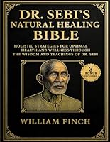 Dr. Sebi's Natural Healing Bible: Holistic Strategies for Optimal Health and Wellness Through the Wisdom and Teachings of Dr. Sebi B0F62TSYW6 Book Cover
