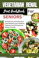 VEGETARIAN RENAL DIET COOKBOOK FOR SENIORS: 30 Delicious, Nutritious and Taste Recipes Low in Sodium, Potassium and Phosphorus. Kidney Friendly B0C91ZQXXG Book Cover