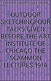 Outdoor SketchingFour Talks Given before the Art Institute of Chicago The Scammon Lectures 1914 (English Edition)