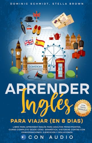 APRENDER INGLÉS PARA VIAJAR (EN 8 DIAS): Libro para adultos principiantes. Curso completo desde cero. Gramática, Historias Cortas con Conversaciones. Ejercicios y Soluciones. CON AUDIO.