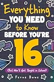 Everything You Need to Know Before You're 16 (But Won’t Get Taught in School): 100+ Essential Life Skills for Self-Confidence, Happiness, and Success