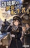 辺境駅の駅長になった転生者　１: 〜魔導列車は、今日も誰かの願いを乗せて通過します〜