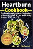 Heartburn Cookbook: The Easy Ingredients Fuss-free Recipes to Prevent, Relief & Heal Acid Reflux Disease, GERD and LPR B08DC3ZF55 Book Cover