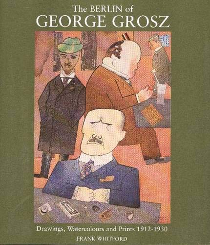 The Berlin of George Grosz: Drawings, Watercolours and Prints, 1912-1930