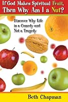 If God Makes Spiritual Fruit, Then Why Am I a Nut? Discovering Why Life is a Comedy and Not a Tragedy 0974912336 Book Cover