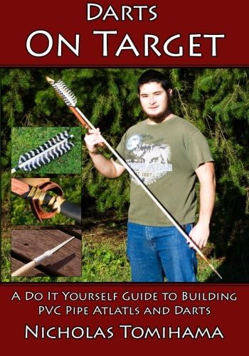 Darts on Target Pvc Atlatls: A Do It Yourself Guide to Building Pvc Pipe Atlatls and Darts: 1