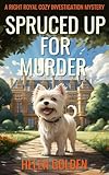 Spruced up for Murder (A Right Royal Cozy Investigation Mystery): A female amateur sleuth whodunnit with a hint of humour