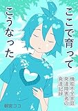ここで育ってこうなった: ～機能不全家庭×発達障害者の発達記録～ (エッセイ漫画)