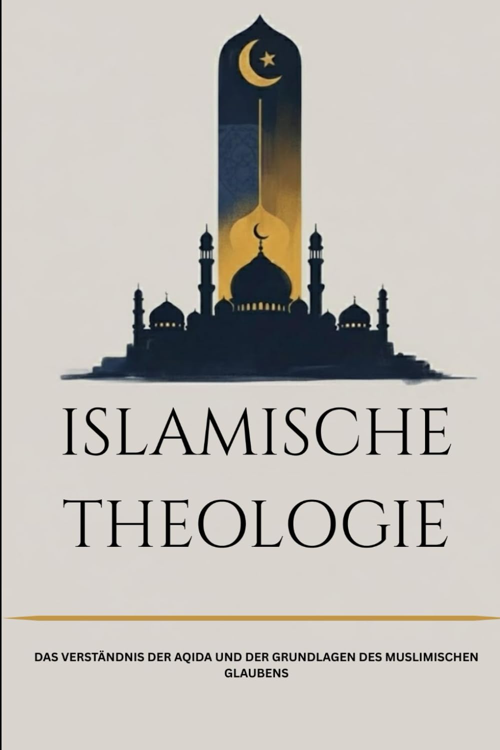 Islamische Theologie: Das Verständnis der Aqida und der Grundlagen des muslimischen Glaubens (Frühislamische Geschichtssammlung)
