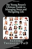 The Young Person's Ultimate Guide to Managing Stress and Navigating Life 1499191219 Book Cover