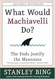 What Would Machiavelli Do?: The Ends Justify the Meanness – A Pithy, Vicious Guide to Corporate Warfare and Power