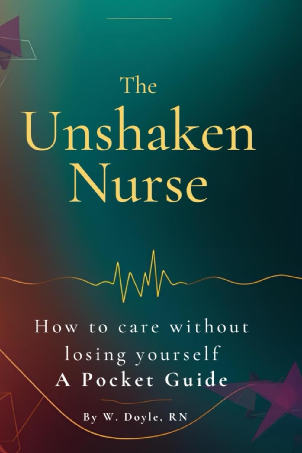 The Unshaken Nurse: How to Care Without Losing Yourself — A Pocket Guide