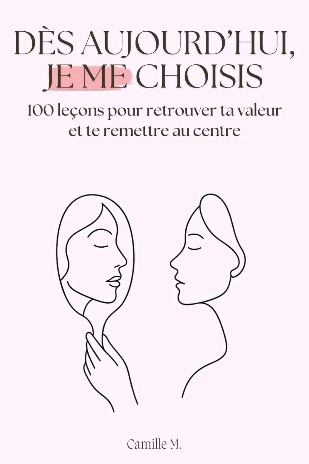 Dès aujourd’hui, je me choisis: 100 leçons pour retrouver ta valeur et te remettre au centre