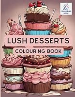 Lush Desserts Colouring Book: Beautifully delicious colouring book with all your favourite desserts for everyone to enjoy. B0CYZ95VBP Book Cover