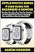 Apple Watch Series 4 User Guide For Beginners & Seniors: The New Complete User Manual to Master the Apple Watch Series 4 Including Tips and Tricks to Operate WatchOS 6 (Smartwatch setup)