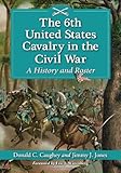 The 6th United States Cavalry in the Civil War: A History and Roster