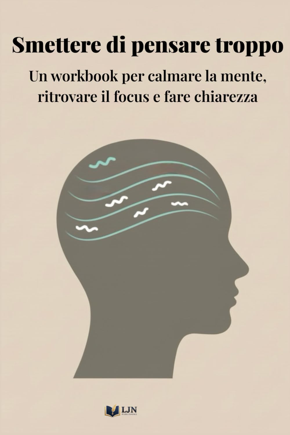 Smettere di pensare troppo: Un workbook per calmare la mente, ritrovare il focus e fare chiarezza