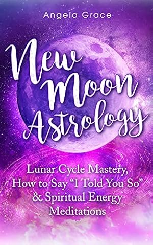 New Moon Astrology : Lunar Cycle Mastery, How to Say "I Told You So" & Spiritual Energy Meditations