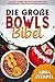 Die große Bowls Bibel: 100 simple, leckere und ausgewogene Bowls für Einsteiger! Inkl. vegane und vegetarische Gerichte