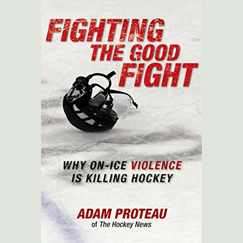 Fighting the Good Fight Why OnIce Violence Is Killing Hockey (Audible Audio