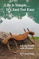 Life is Simple... It's Just Not Easy: Life and Family with a Purpose 0984647201 Book Cover