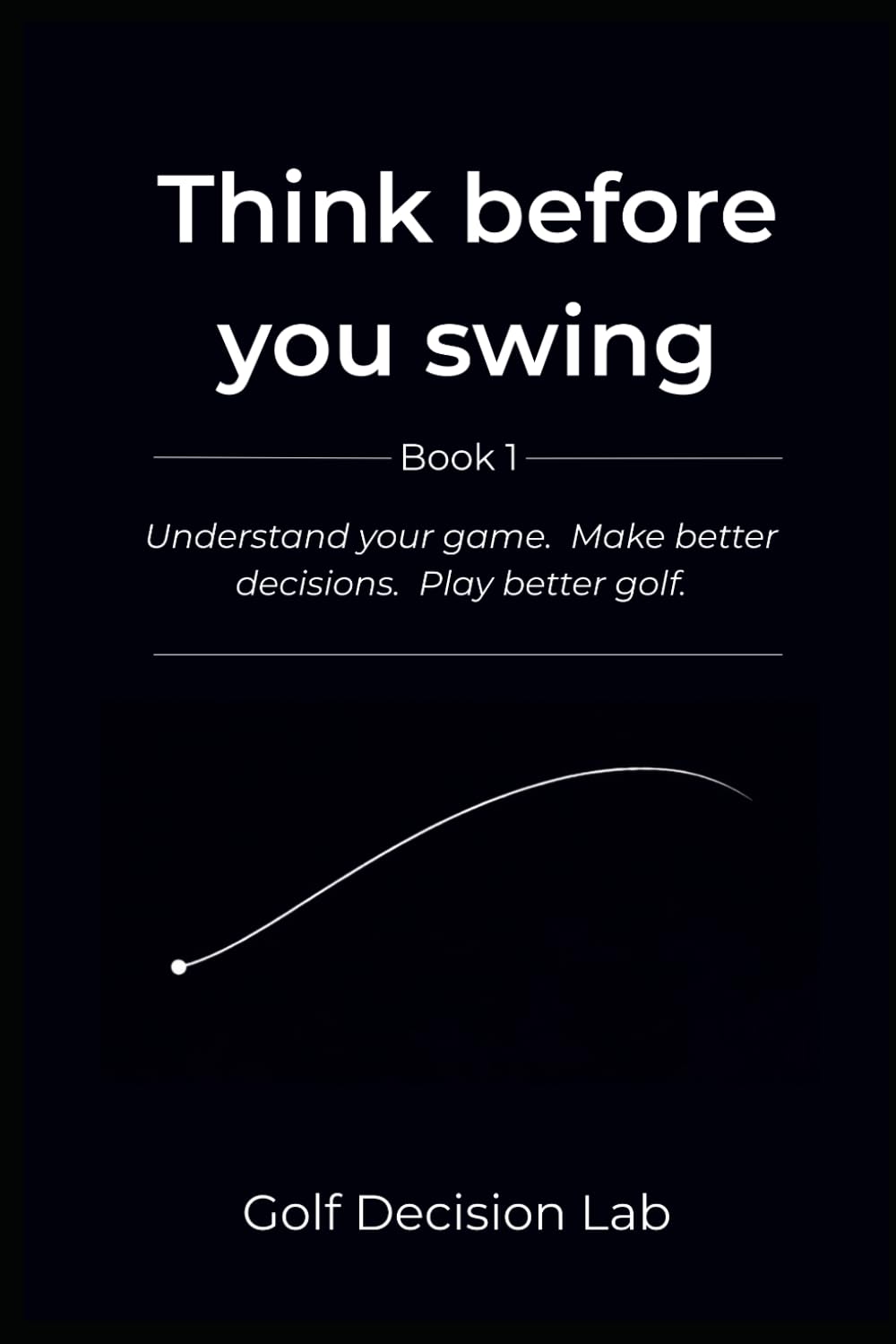 Think before you swing: Understand your body. Make better decisions. Play better golf.